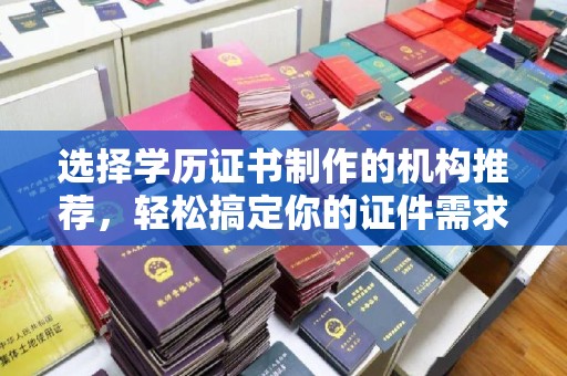 月湖选择学历证书制作的机构推荐，轻松搞定你的证件需求